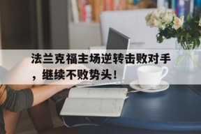 易游体育-包含法兰克福主场逆转击败对手，继续不败势头！的词条