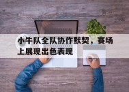 米乐M6易游-小牛队全队协作默契，赛场上展现出色表现的简单介绍