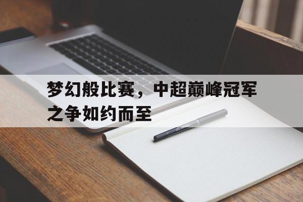 包含梦幻般比赛,中超巅峰冠军之争如约而至的词条 包含梦幻般比赛,中超巅峰冠军之争如约而至的词条